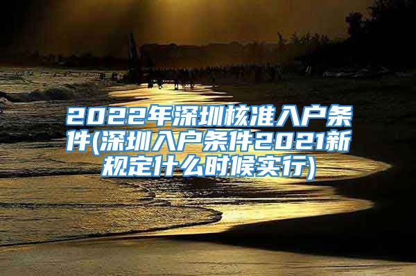 2022年深圳核準入戶條件(深圳入戶條件2021新規(guī)定什么時候實行)