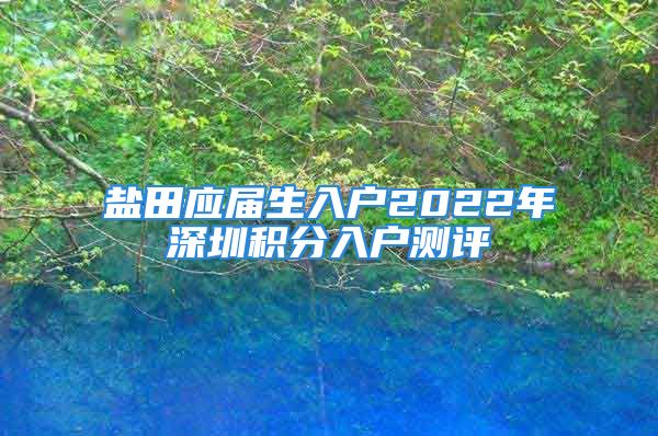 鹽田應(yīng)屆生入戶2022年深圳積分入戶測(cè)評(píng)