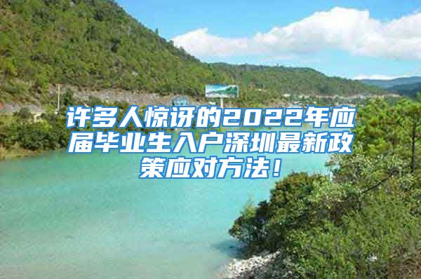 許多人驚訝的2022年應(yīng)屆畢業(yè)生入戶深圳最新政策應(yīng)對方法！