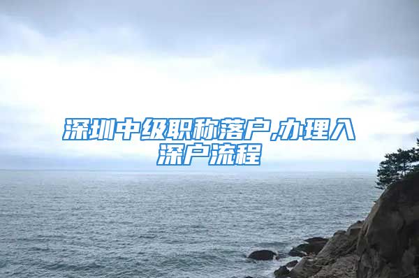 深圳中級(jí)職稱落戶,辦理入深戶流程