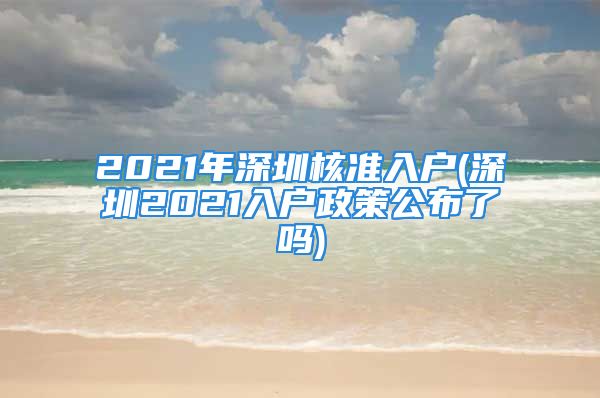 2021年深圳核準(zhǔn)入戶(hù)(深圳2021入戶(hù)政策公布了嗎)