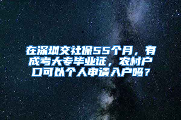 在深圳交社保55個月，有成考大專畢業(yè)證，農(nóng)村戶口可以個人申請入戶嗎？