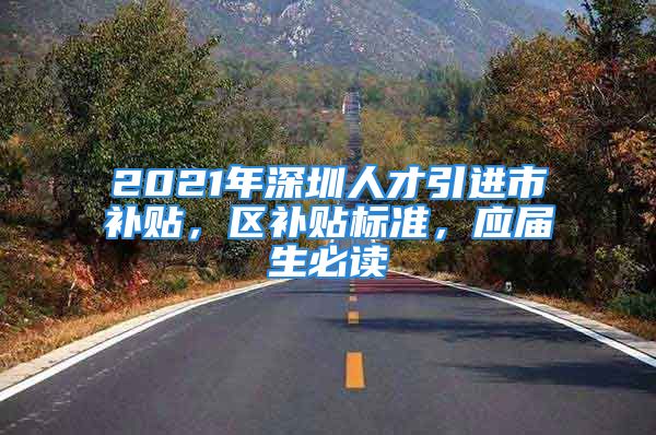 2021年深圳人才引進市補貼，區(qū)補貼標準，應屆生必讀