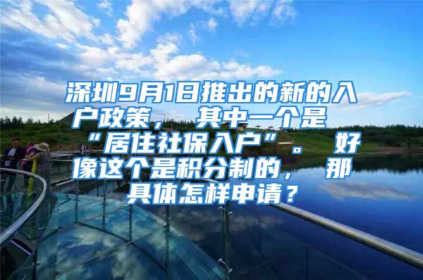 深圳9月1日推出的新的入戶政策， 其中一個(gè)是“居住社保入戶”。 好像這個(gè)是積分制的， 那具體怎樣申請？