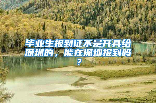 畢業(yè)生報到證不是開具給深圳的，能在深圳報到嗎？