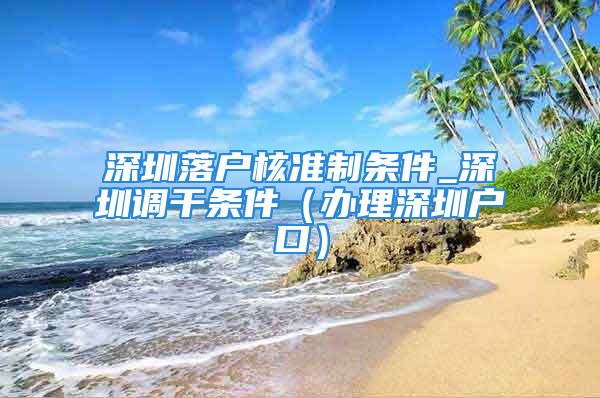 深圳落戶核準制條件_深圳調干條件（辦理深圳戶口）