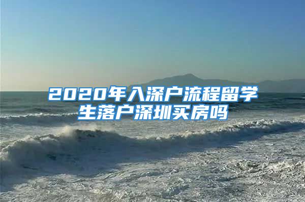 2020年入深戶流程留學(xué)生落戶深圳買房嗎