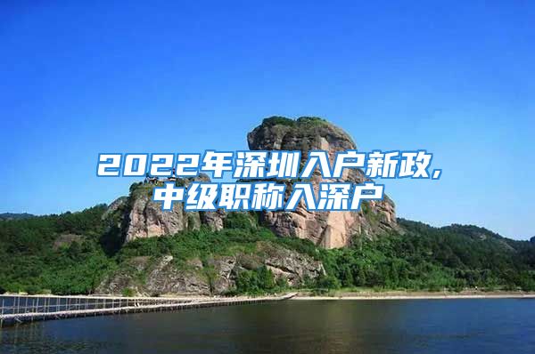 2022年深圳入戶新政,中級職稱入深戶