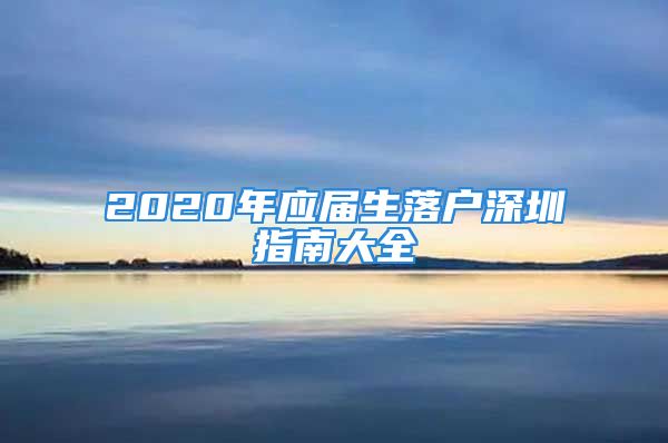 2020年應(yīng)屆生落戶深圳指南大全