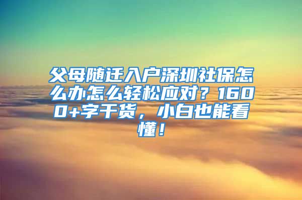 父母隨遷入戶深圳社保怎么辦怎么輕松應(yīng)對？1600+字干貨，小白也能看懂！