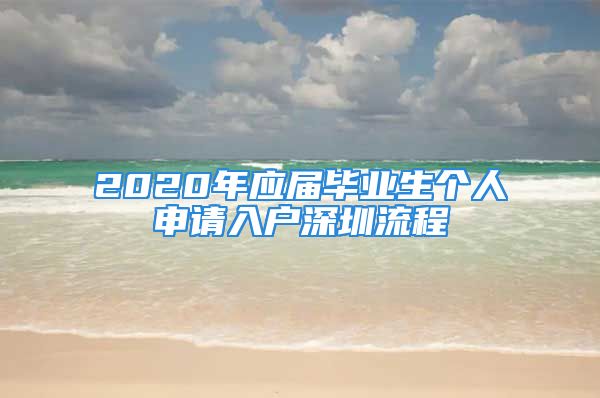 2020年應(yīng)屆畢業(yè)生個(gè)人申請(qǐng)入戶深圳流程