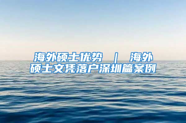 海外碩士?jī)?yōu)勢(shì) ｜ 海外碩士文憑落戶深圳篇案例