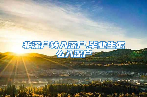 非深戶轉(zhuǎn)入深戶,畢業(yè)生怎么入深戶