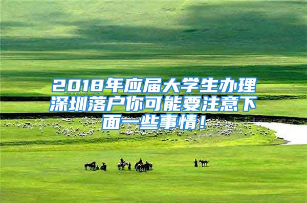 2018年應(yīng)屆大學(xué)生辦理深圳落戶你可能要注意下面一些事情！