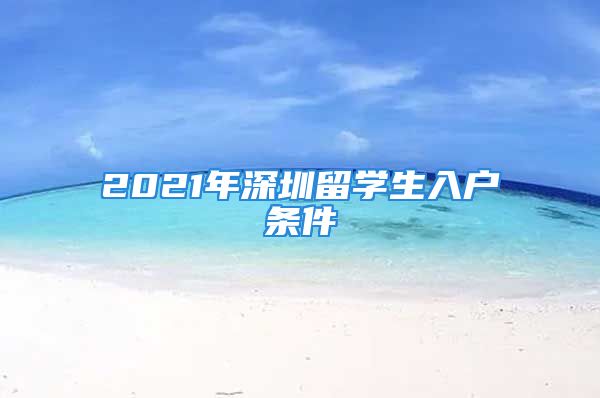 2021年深圳留學(xué)生入戶(hù)條件