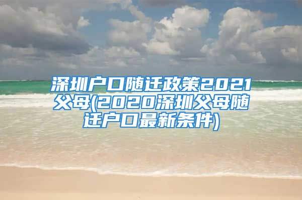 深圳戶口隨遷政策2021父母(2020深圳父母隨遷戶口最新條件)