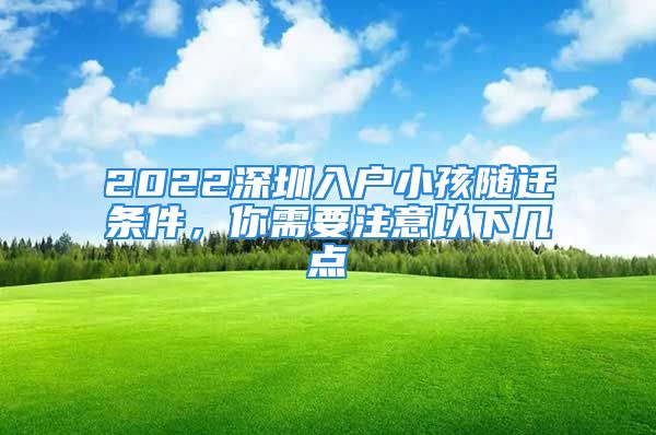 2022深圳入戶小孩隨遷條件，你需要注意以下幾點(diǎn)