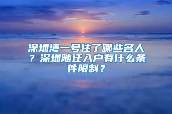 深圳灣一號(hào)住了哪些名人？深圳隨遷入戶有什么條件限制？