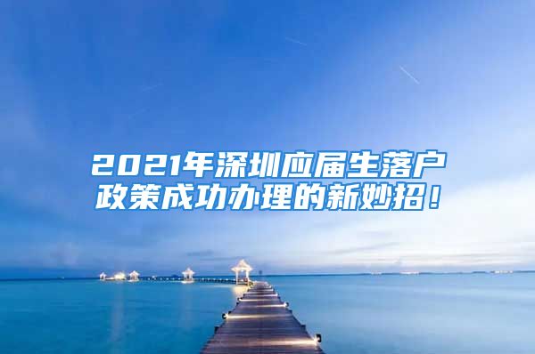 2021年深圳應(yīng)屆生落戶政策成功辦理的新妙招！