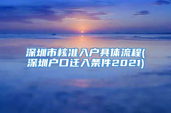 深圳市核準(zhǔn)入戶(hù)具體流程(深圳戶(hù)口遷入條件2021)