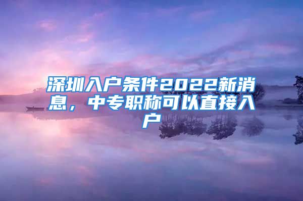 深圳入戶條件2022新消息，中專職稱可以直接入戶