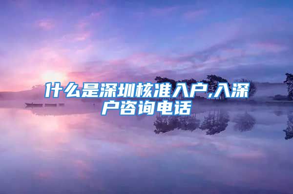 什么是深圳核準(zhǔn)入戶,入深戶咨詢電話