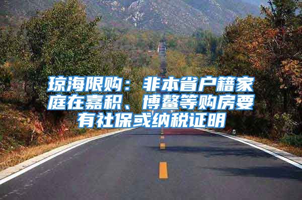 瓊海限購：非本省戶籍家庭在嘉積、博鰲等購房要有社?；蚣{稅證明