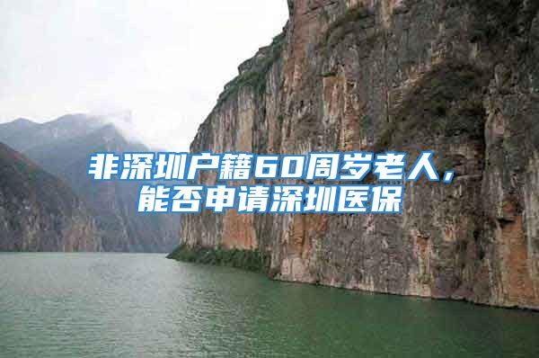 非深圳戶籍60周歲老人，能否申請深圳醫(yī)保