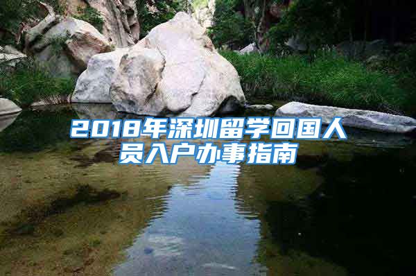 2018年深圳留學(xué)回國(guó)人員入戶辦事指南