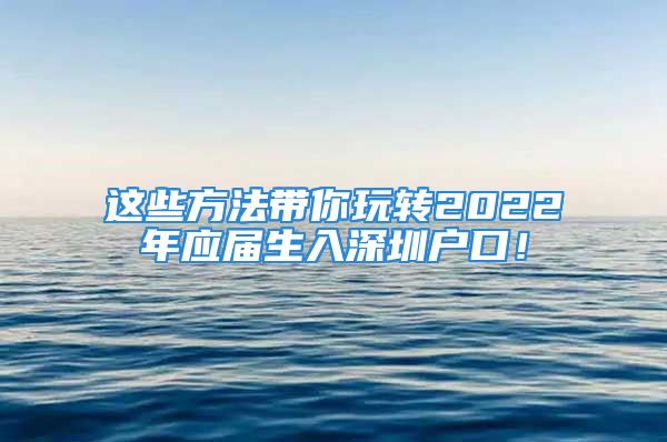 這些方法帶你玩轉(zhuǎn)2022年應(yīng)屆生入深圳戶口！