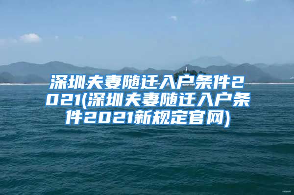 深圳夫妻隨遷入戶條件2021(深圳夫妻隨遷入戶條件2021新規(guī)定官網(wǎng))