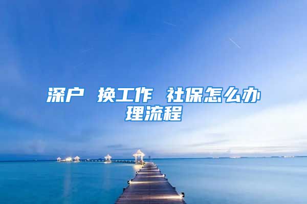 深戶(hù) 換工作 社保怎么辦理流程