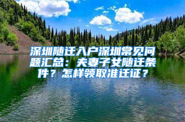 深圳隨遷入戶深圳常見問題匯總：夫妻子女隨遷條件？怎樣領(lǐng)取準(zhǔn)遷證？