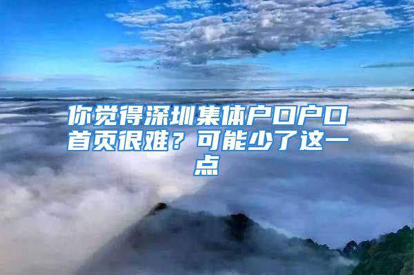 你覺得深圳集體戶口戶口首頁很難？可能少了這一點