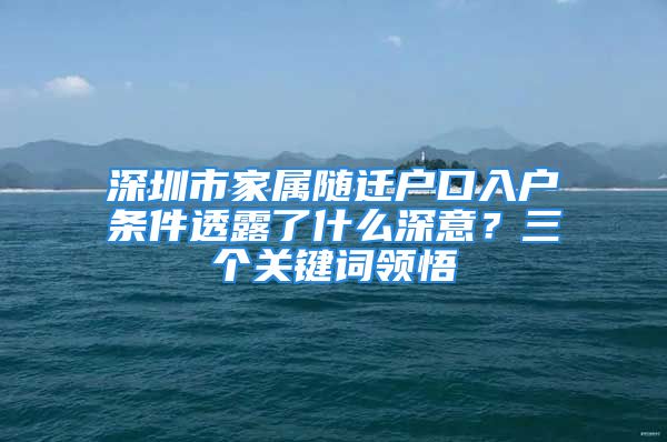 深圳市家屬隨遷戶口入戶條件透露了什么深意？三個(gè)關(guān)鍵詞領(lǐng)悟