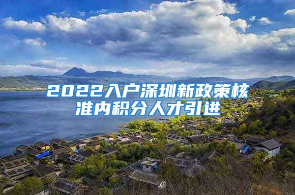 2022入戶深圳新政策核準(zhǔn)內(nèi)積分人才引進(jìn)