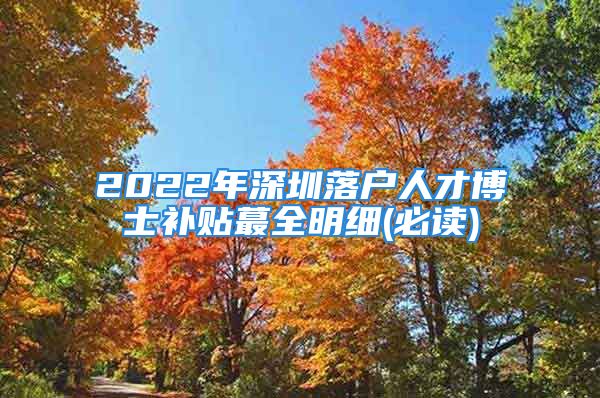 2022年深圳落戶人才博士補(bǔ)貼蕞全明細(xì)(必讀)