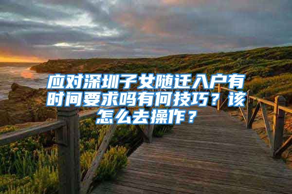 應(yīng)對深圳子女隨遷入戶有時間要求嗎有何技巧？該怎么去操作？