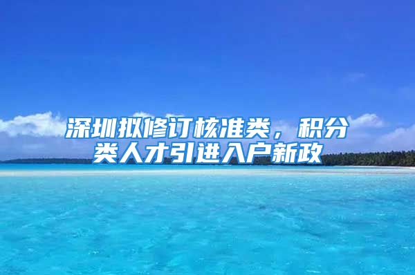 深圳擬修訂核準(zhǔn)類，積分類人才引進(jìn)入戶新政