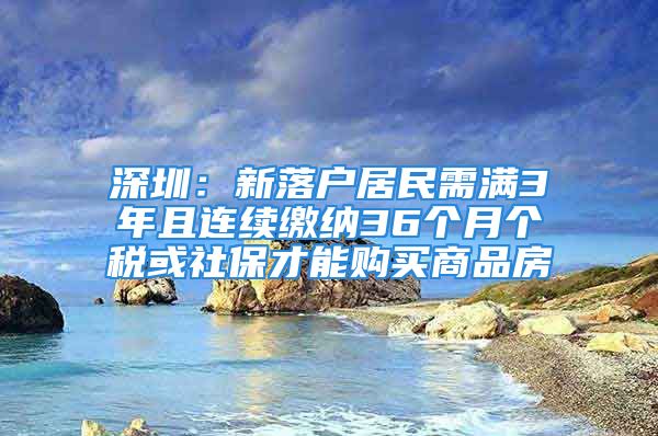 深圳：新落戶居民需滿3年且連續(xù)繳納36個月個稅或社保才能購買商品房