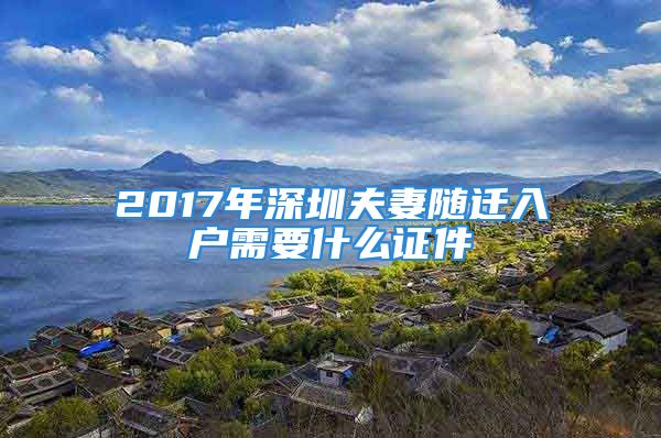 2017年深圳夫妻隨遷入戶需要什么證件