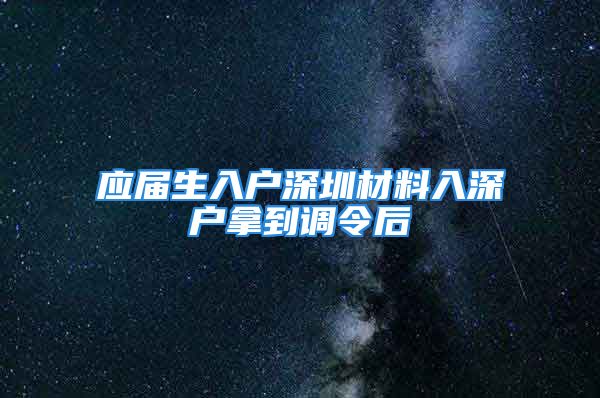 應(yīng)屆生入戶深圳材料入深戶拿到調(diào)令后