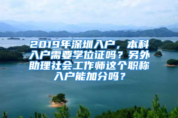 2019年深圳入戶，本科入戶需要學(xué)位證嗎？另外助理社會工作師這個職稱入戶能加分嗎？