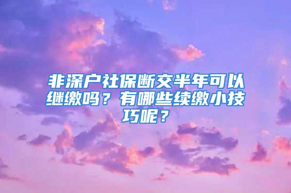 非深戶社保斷交半年可以繼繳嗎？有哪些續(xù)繳小技巧呢？