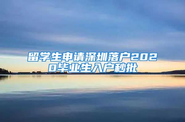 留學(xué)生申請深圳落戶2020畢業(yè)生入戶秒批