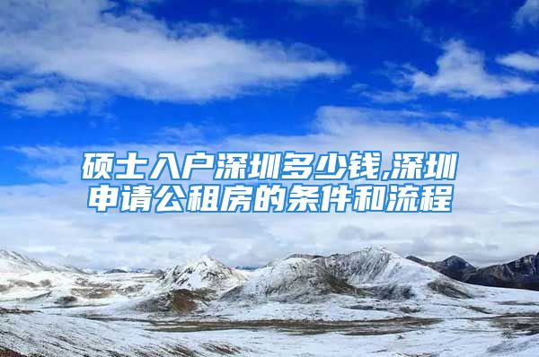 碩士入戶深圳多少錢(qián),深圳申請(qǐng)公租房的條件和流程