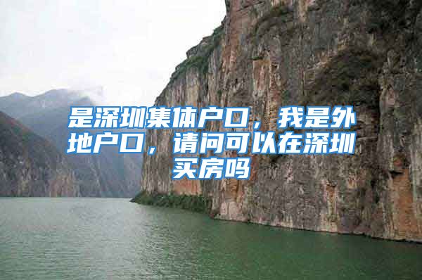 是深圳集體戶口，我是外地戶口，請問可以在深圳買房嗎