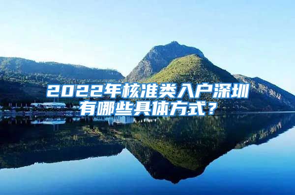 2022年核準(zhǔn)類入戶深圳有哪些具體方式？