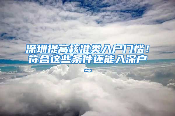 深圳提高核準類入戶門檻！符合這些條件還能入深戶~