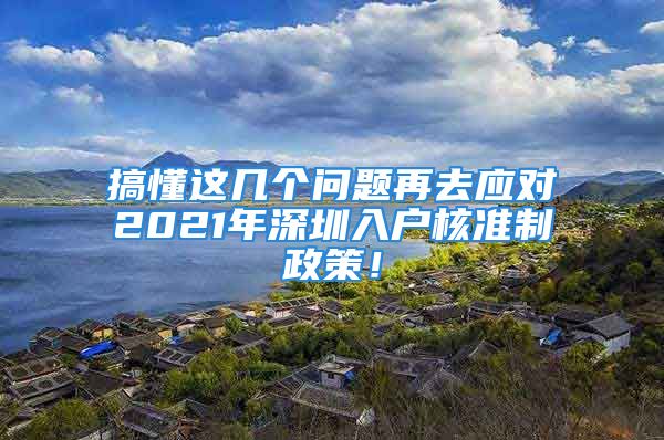 搞懂這幾個(gè)問(wèn)題再去應(yīng)對(duì)2021年深圳入戶(hù)核準(zhǔn)制政策！